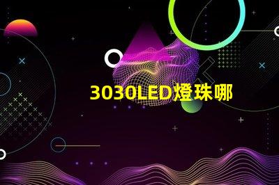 3030LED燈珠哪個(gè)廠家質(zhì)量好？3030LED燈珠的主要技術(shù)參數(shù)是什么？